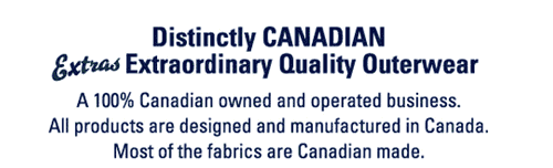 Distinctly CANADIAN Extras Extraordinary Quality Outerwear: A 100% Canadian owned and operated business. All products are designed and manufactured in Canada. Most of the fabrics are Canadian made.